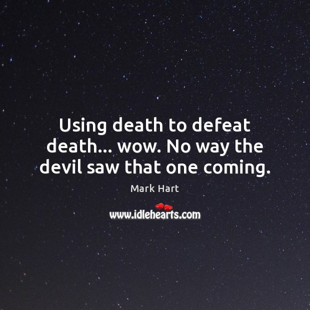 Using death to defeat death… wow. No way the devil saw that one coming. Mark Hart Picture Quote