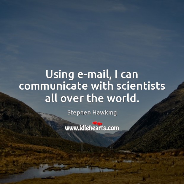 Using e-mail, I can communicate with scientists all over the world. Stephen Hawking Picture Quote