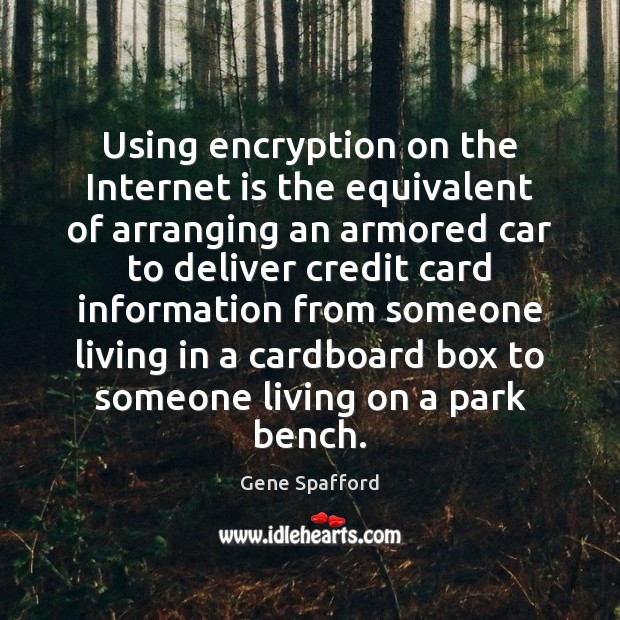 Using encryption on the Internet is the equivalent of arranging an armored Gene Spafford Picture Quote