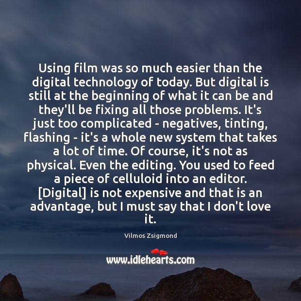 Using film was so much easier than the digital technology of today. Vilmos Zsigmond Picture Quote