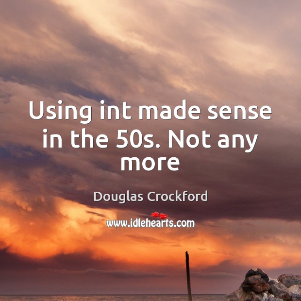 Using int made sense in the 50s. Not any more Douglas Crockford Picture Quote