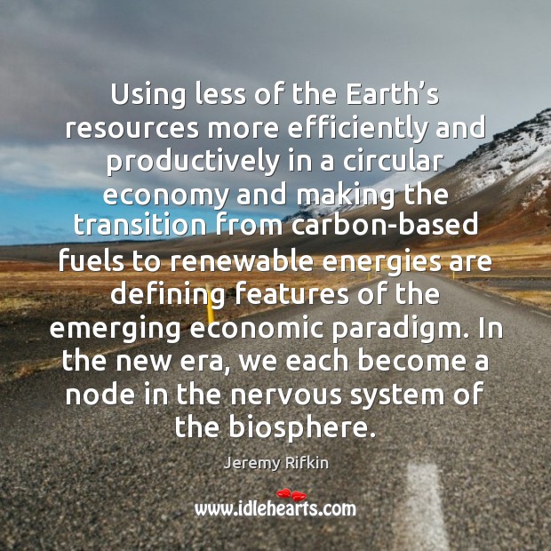 Using less of the Earth’s resources more efficiently and productively in Jeremy Rifkin Picture Quote