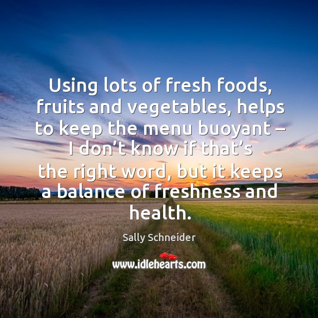 Using lots of fresh foods, fruits and vegetables, helps to keep the menu buoyant. Sally Schneider Picture Quote