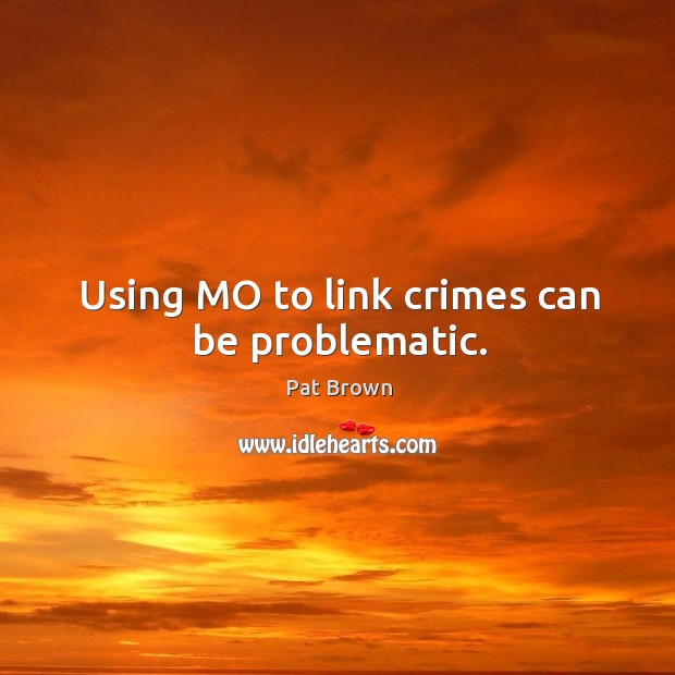 Using mo to link crimes can be problematic. Pat Brown Picture Quote