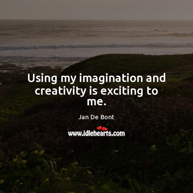 Using my imagination and creativity is exciting to me. Jan De Bont Picture Quote