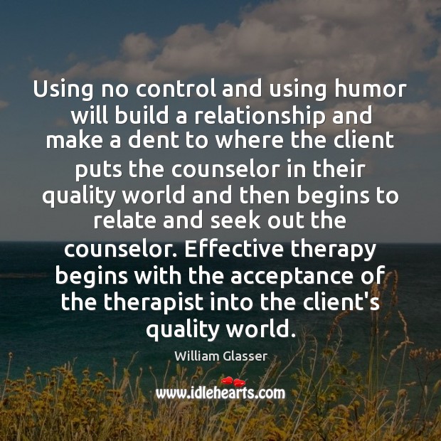 Using no control and using humor will build a relationship and make William Glasser Picture Quote