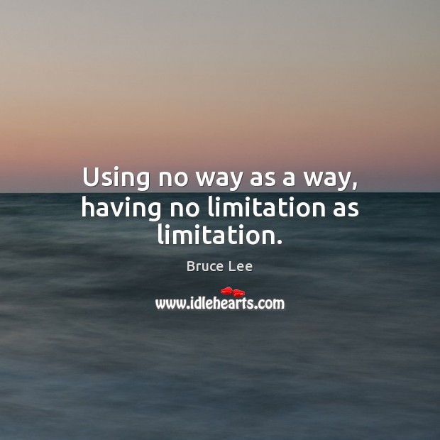 Using no way as a way, having no limitation as limitation. Bruce Lee Picture Quote
