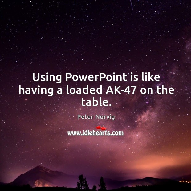 Using PowerPoint is like having a loaded AK-47 on the table. Peter Norvig Picture Quote