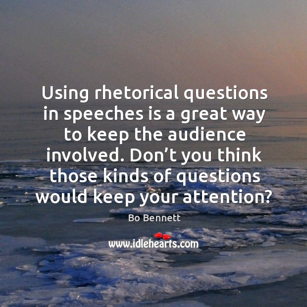 Using rhetorical questions in speeches is a great way to keep the audience involved. Bo Bennett Picture Quote