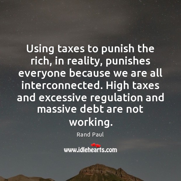 Using taxes to punish the rich, in reality, punishes everyone because we Rand Paul Picture Quote
