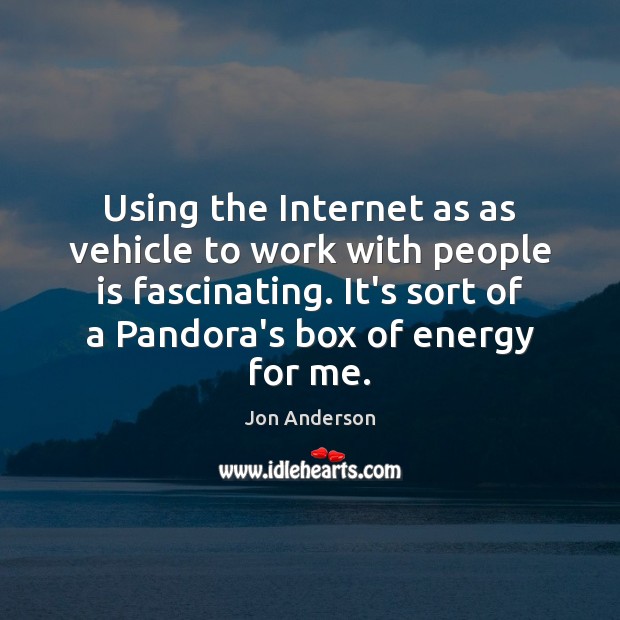 Using the Internet as as vehicle to work with people is fascinating. Jon Anderson Picture Quote