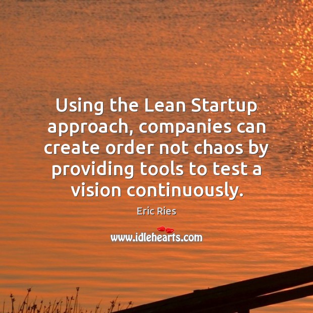 Using the Lean Startup approach, companies can create order not chaos by Eric Ries Picture Quote