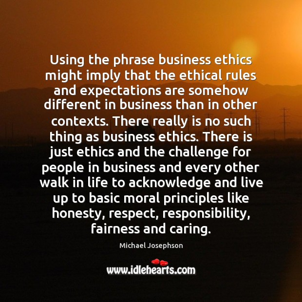 Using the phrase business ethics might imply that the ethical rules and Michael Josephson Picture Quote