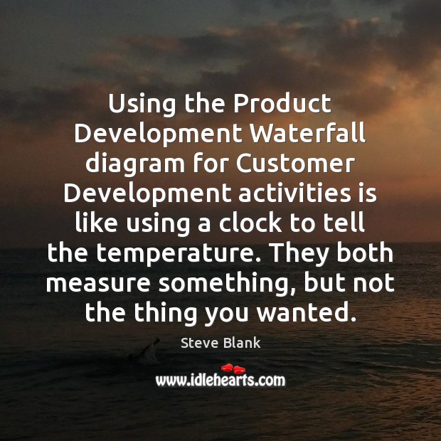 Using the Product Development Waterfall diagram for Customer Development activities is like Steve Blank Picture Quote