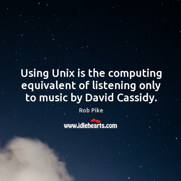 Using Unix is the computing equivalent of listening only to music by David Cassidy. Rob Pike Picture Quote