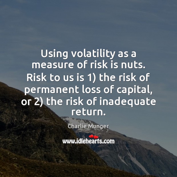 Using volatility as a measure of risk is nuts. Risk to us Charlie Munger Picture Quote