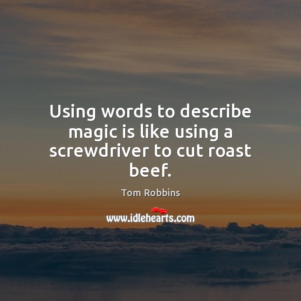 Using words to describe magic is like using a screwdriver to cut roast beef. Tom Robbins Picture Quote