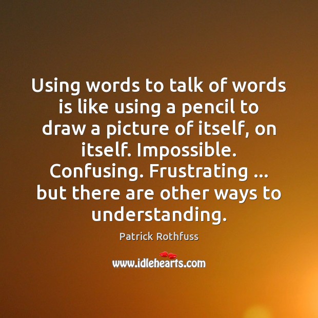 Using words to talk of words is like using a pencil to Patrick Rothfuss Picture Quote