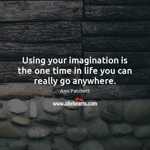 Using your imagination is the one time in life you can really go anywhere. Ann Patchett Picture Quote