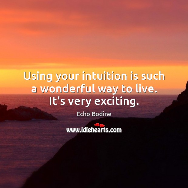 Using your intuition is such a wonderful way to live. It’s very exciting. Image