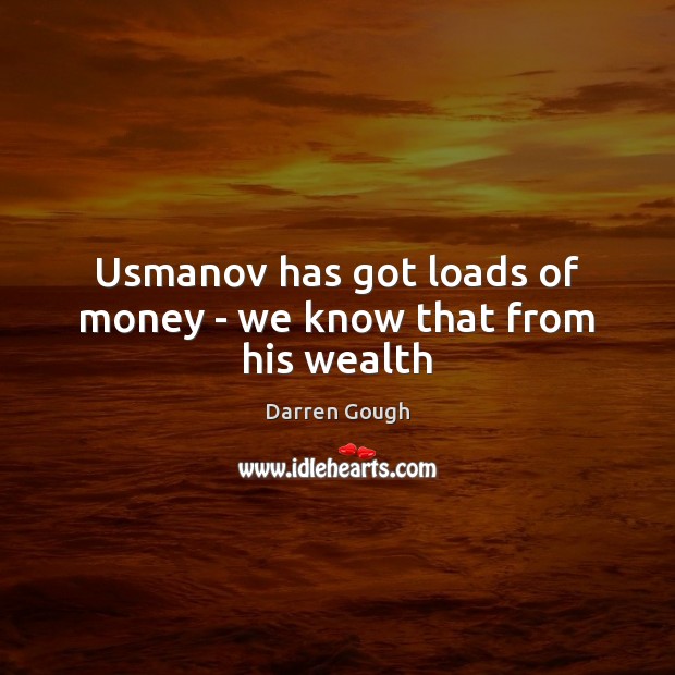 Usmanov has got loads of money – we know that from his wealth Darren Gough Picture Quote