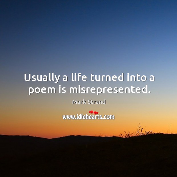 Usually a life turned into a poem is misrepresented. Mark Strand Picture Quote