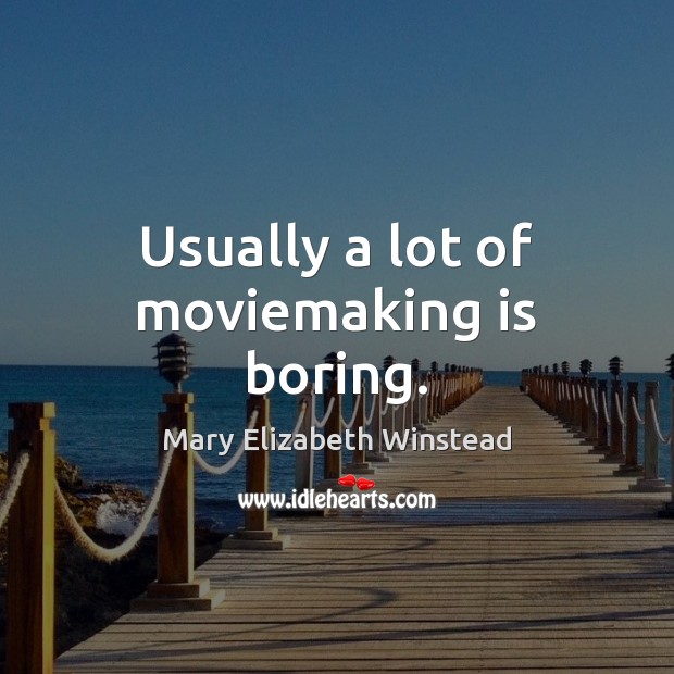 Usually a lot of moviemaking is boring. Mary Elizabeth Winstead Picture Quote