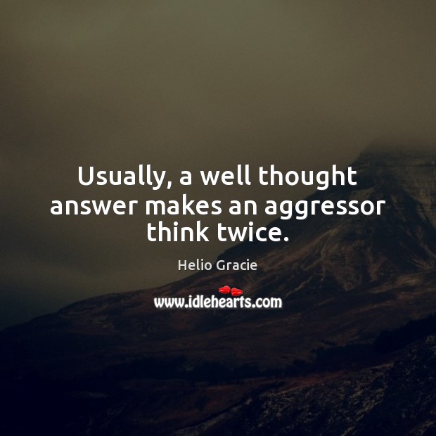 Usually, a well thought answer makes an aggressor think twice. Helio Gracie Picture Quote