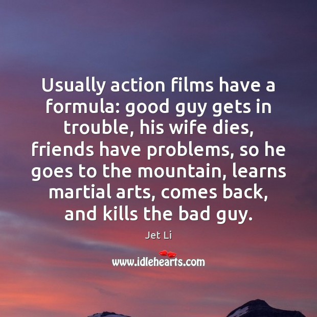 Usually action films have a formula: good guy gets in trouble, his Jet Li Picture Quote