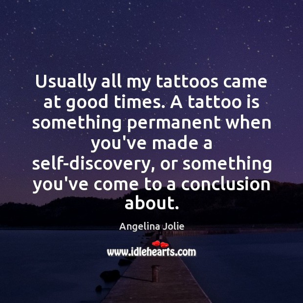 Usually all my tattoos came at good times. A tattoo is something Angelina Jolie Picture Quote