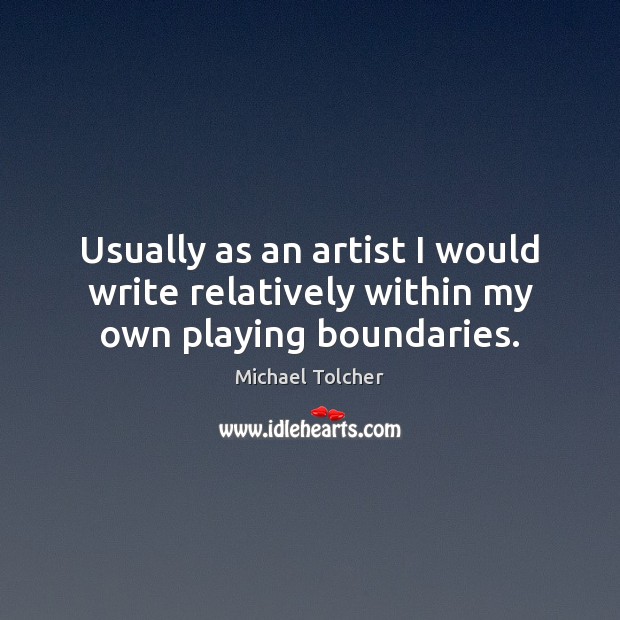 Usually as an artist I would write relatively within my own playing boundaries. Michael Tolcher Picture Quote