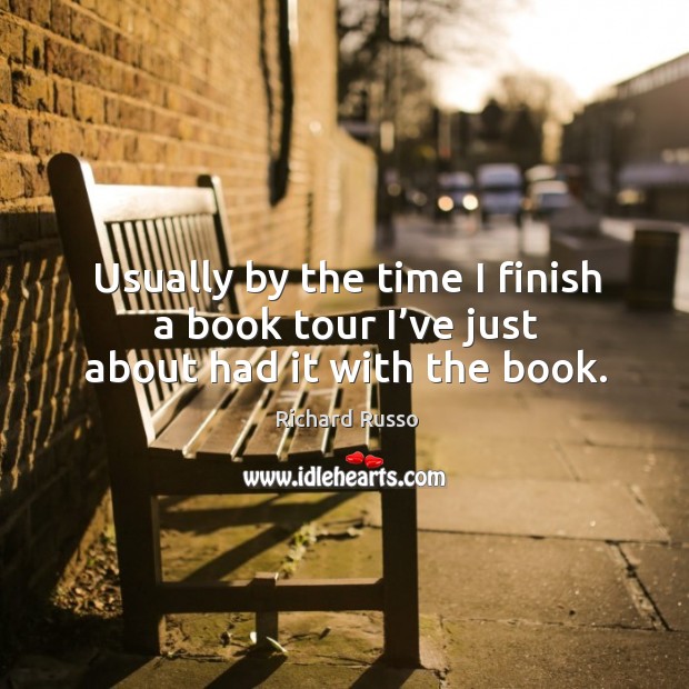 Usually by the time I finish a book tour I’ve just about had it with the book. Richard Russo Picture Quote