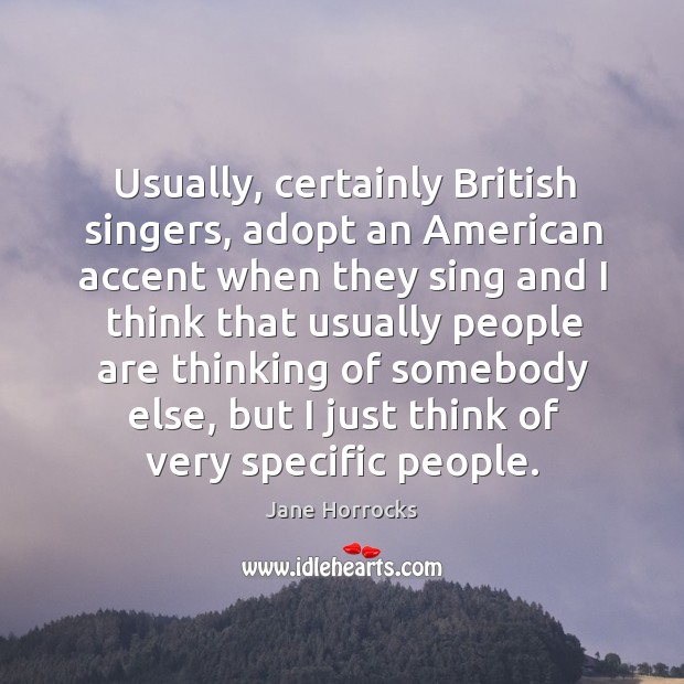 Usually, certainly british singers, adopt an american accent when they sing and I think that usually people Jane Horrocks Picture Quote