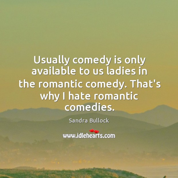 Usually comedy is only available to us ladies in the romantic comedy. Sandra Bullock Picture Quote