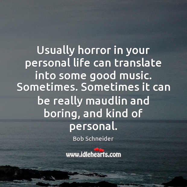 Usually horror in your personal life can translate into some good music. Bob Schneider Picture Quote