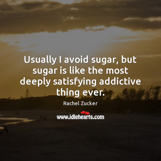 Usually I avoid sugar, but sugar is like the most deeply satisfying addictive thing ever. Rachel Zucker Picture Quote