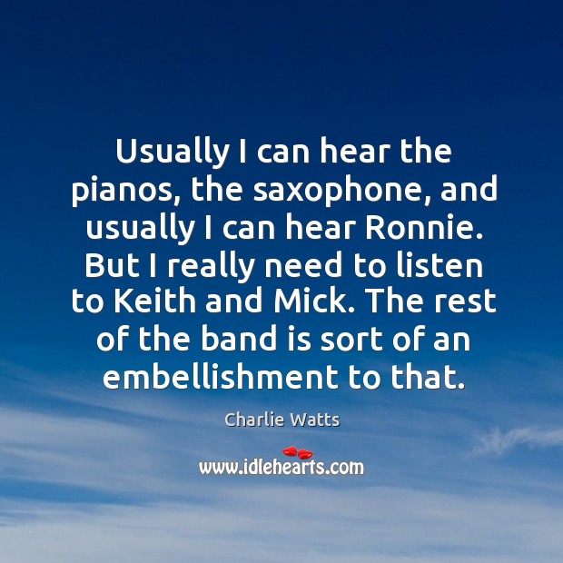 Usually I can hear the pianos, the saxophone, and usually I can hear ronnie. Charlie Watts Picture Quote