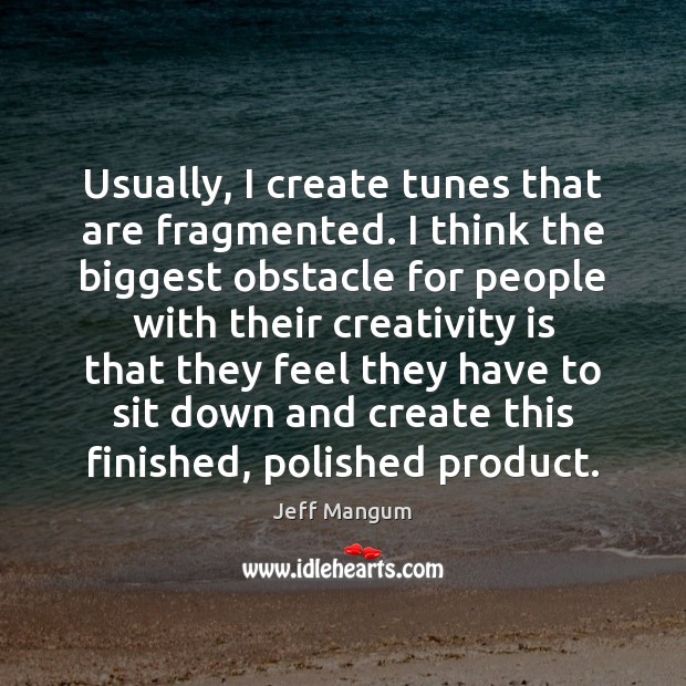 Usually, I create tunes that are fragmented. I think the biggest obstacle Jeff Mangum Picture Quote