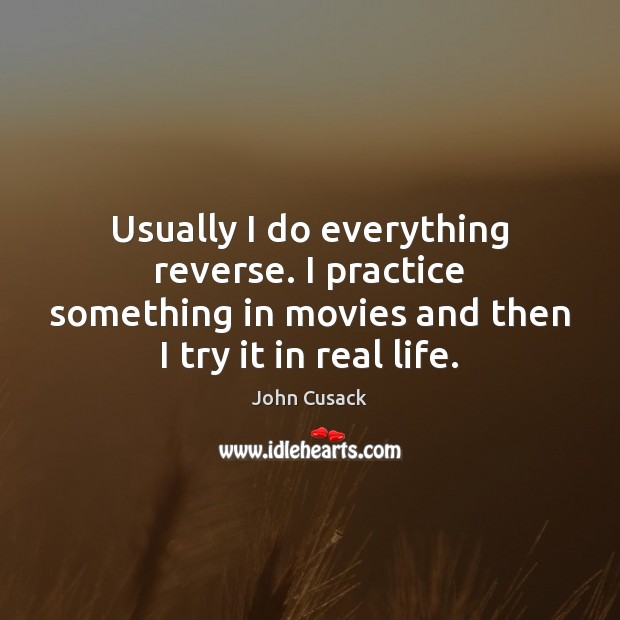 Usually I do everything reverse. I practice something in movies and then Movies Quotes Image