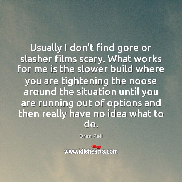 Usually I don’t find gore or slasher films scary. What works for Oren Peli Picture Quote