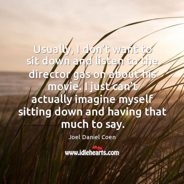 Usually, I don’t want to sit down and listen to the director gas on about his movie. Joel Daniel Coen Picture Quote