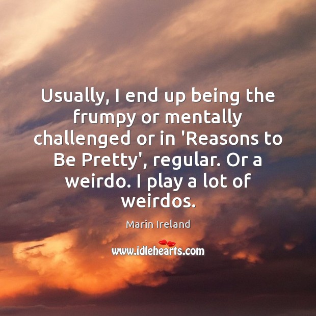 Usually, I end up being the frumpy or mentally challenged or in Marin Ireland Picture Quote