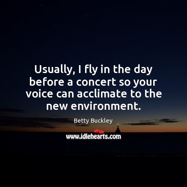 Usually, I fly in the day before a concert so your voice Betty Buckley Picture Quote
