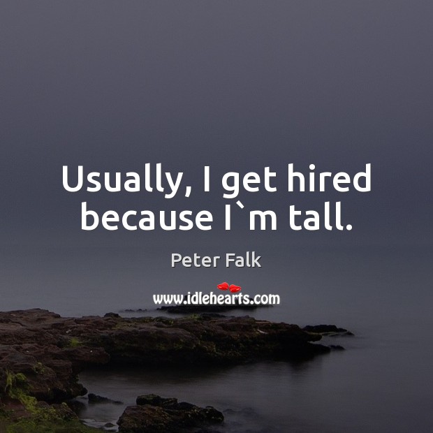 Usually, I get hired because I`m tall. Peter Falk Picture Quote