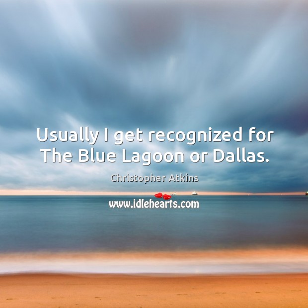 Usually I get recognized for the blue lagoon or dallas. Christopher Atkins Picture Quote
