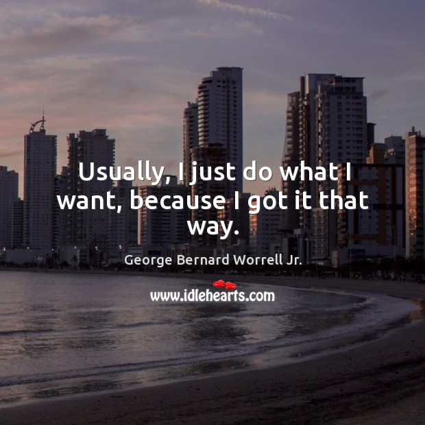Usually, I just do what I want, because I got it that way. George Bernard Worrell Jr. Picture Quote