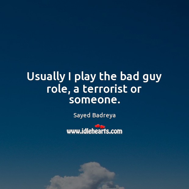 Usually I play the bad guy role, a terrorist or someone. Image