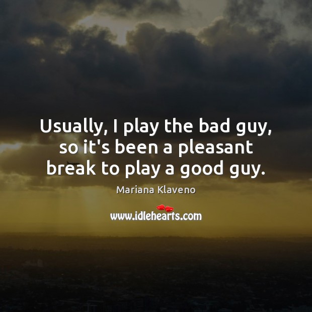 Usually, I play the bad guy, so it’s been a pleasant break to play a good guy. Mariana Klaveno Picture Quote