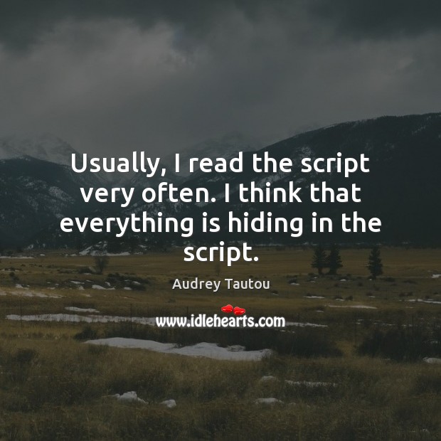 Usually, I read the script very often. I think that everything is hiding in the script. Image