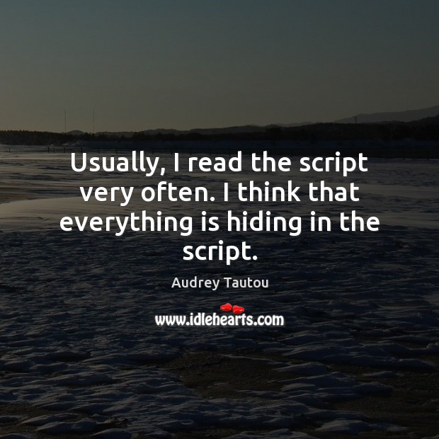 Usually, I read the script very often. I think that everything is hiding in the script. Audrey Tautou Picture Quote